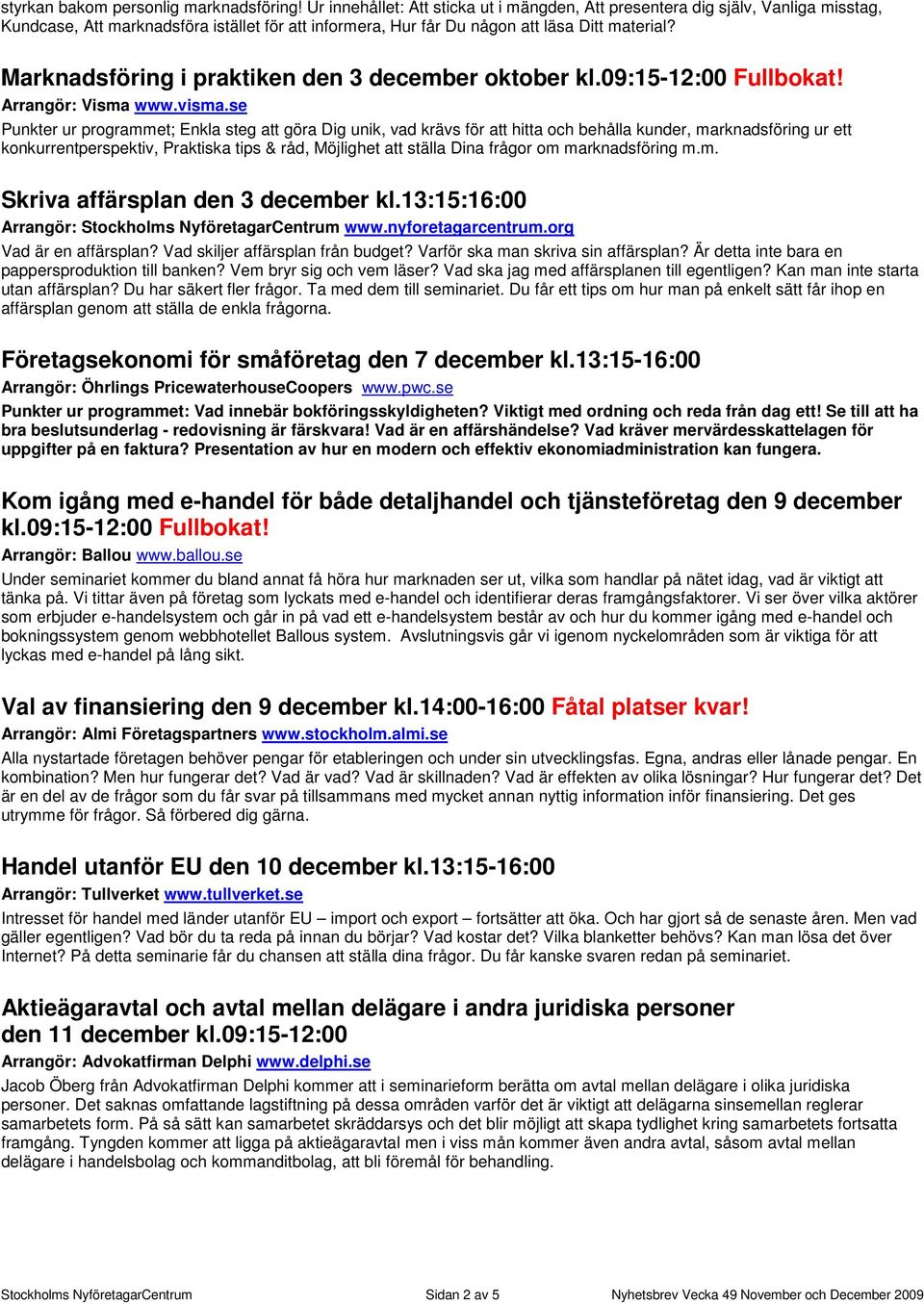 Marknadsföring i praktiken den 3 december oktober kl.09:15-12:00 Fullbokat! Arrangör: Visma www.visma.