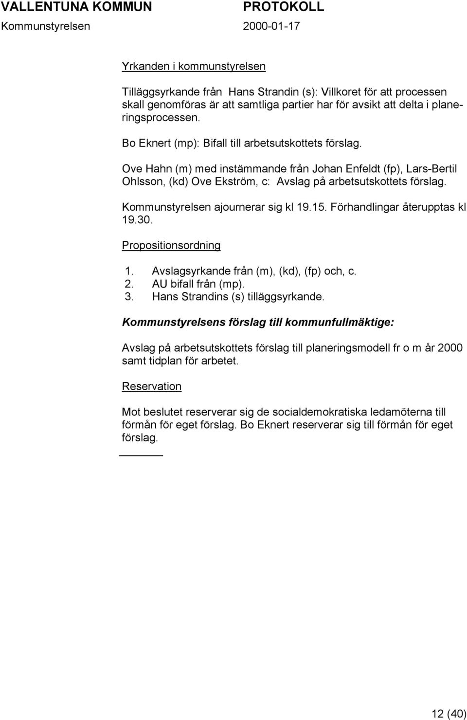 Kommunstyrelsen ajournerar sig kl 19.15. Förhandlingar återupptas kl 19.30. Propositionsordning 1. Avslagsyrkande från (m), (kd), (fp) och, c. 2. AU bifall från (mp). 3.