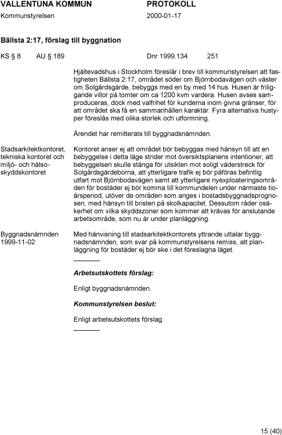 Husen är friliggande villor på tomter om ca 1200 kvm vardera. Husen avses samproduceras, dock med valfrihet för kunderna inom givna gränser, för att området ska få en sammanhållen karaktär.