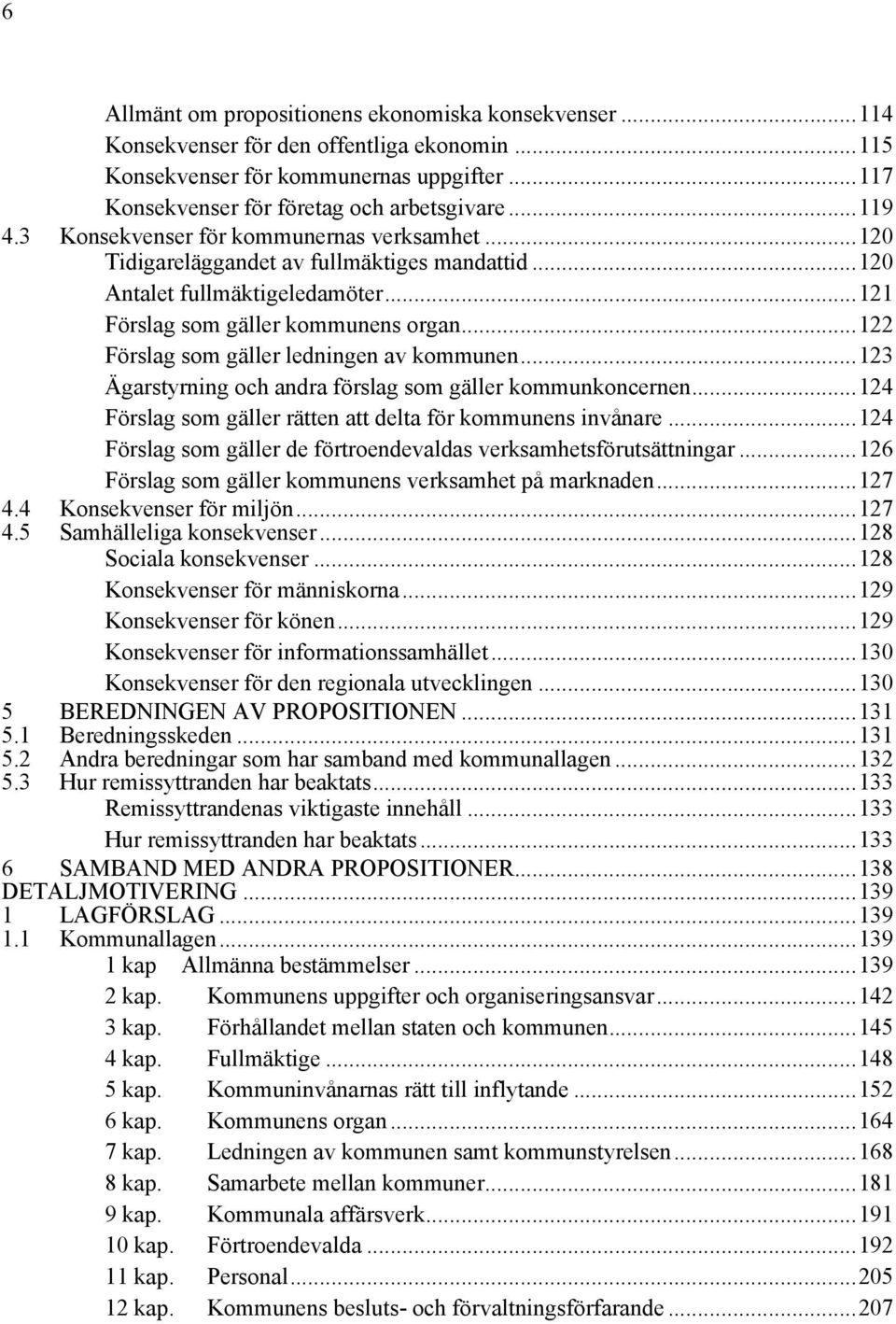 ..122 Förslag som gäller ledningen av kommunen...123 Ägarstyrning och andra förslag som gäller kommunkoncernen...124 Förslag som gäller rätten att delta för kommunens invånare.