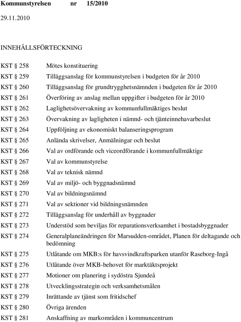 KST 278 KST 279 KST 280 KST 281 Laglighetsövervakning av kommunfullmäktiges beslut Övervakning av lagligheten i nämnd- och tjänteinnehavarbeslut Uppföljning av ekonomiskt balanseringsprogram Anlända