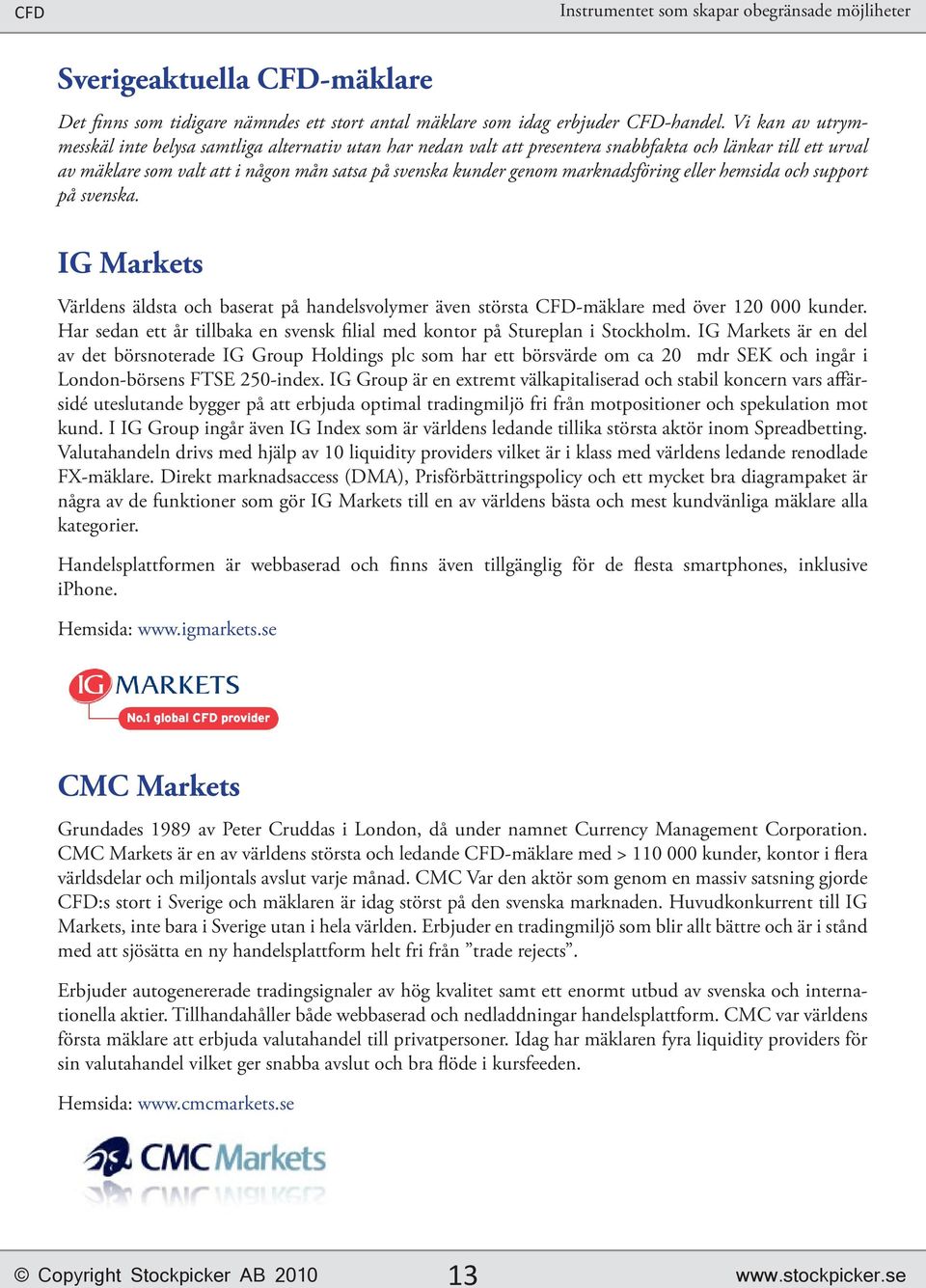 marknadsföring eller hemsida och support på svenska. IG Markets Världens äldsta och baserat på handelsvolymer även största CFD-mäklare med över 120 000 kunder.