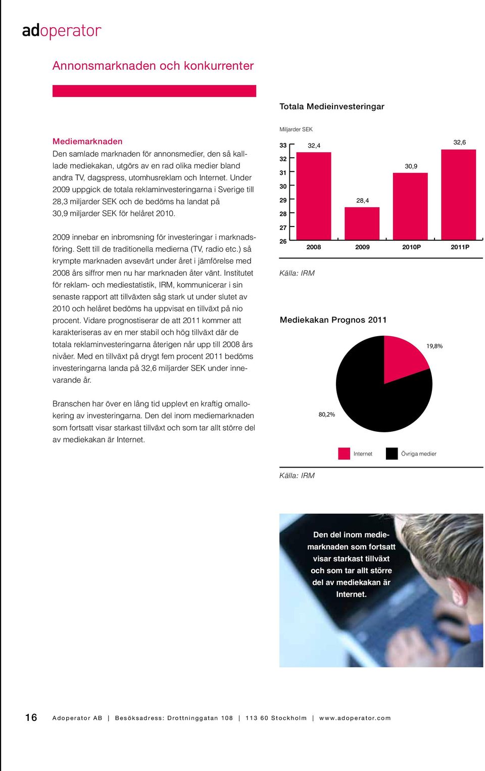 33 32,4 32 31 30 29 28 28,4 30,9 32,6 2009 innebar en inbromsning för investeringar i marknadsföring. Sett till de traditionella medierna (TV, radio etc.