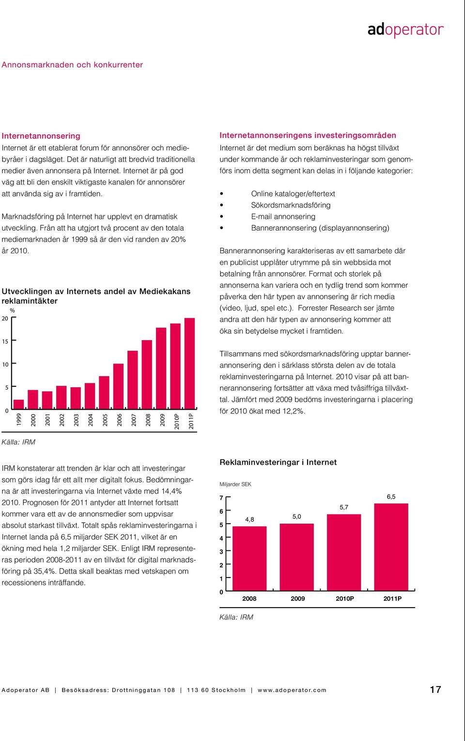 Marknadsföring på Internet har upplevt en dramatisk utveckling. Från att ha utgjort två procent av den totala mediemarknaden år 1999 så är den vid randen av 20% år 2010.