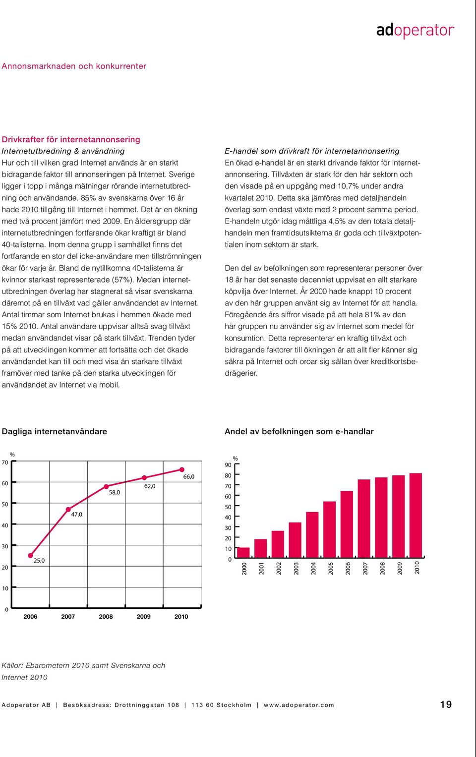 Det är en ökning med två procent jämfört med 2009. En åldersgrupp där internetutbredningen fortfarande ökar kraftigt är bland 40-talisterna.