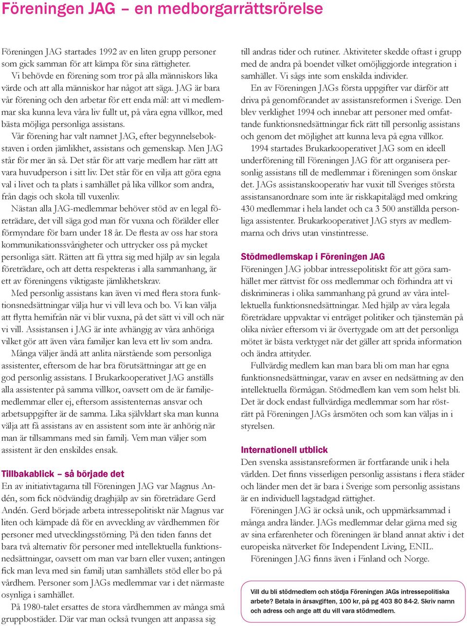 JAG är bara vår förening och den arbetar för ett enda mål: att vi medlemmar ska kunna leva våra liv fullt ut, på våra egna villkor, med bästa möjliga personliga assistans.
