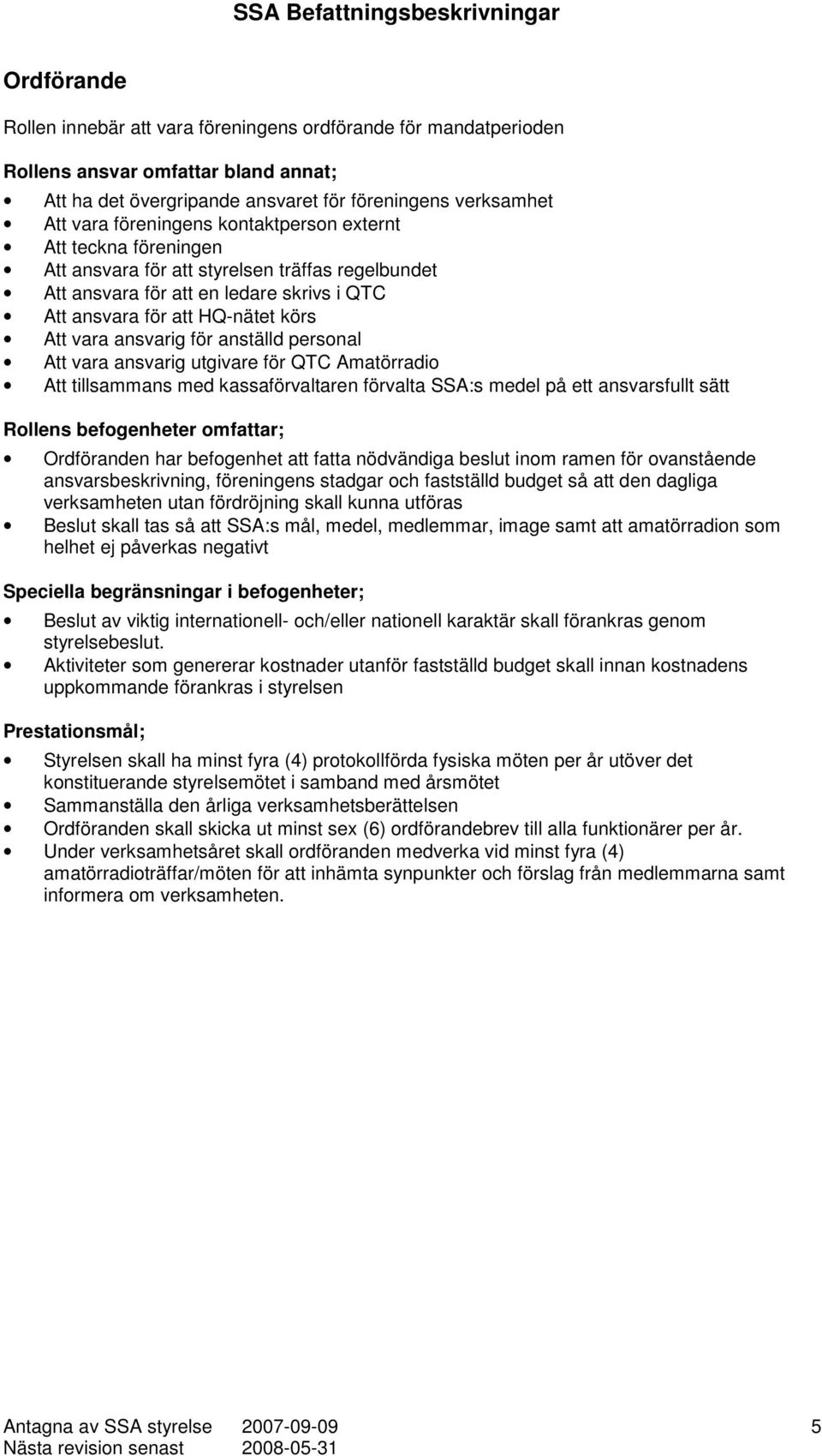 utgivare för QTC Amatörradio Att tillsammans med kassaförvaltaren förvalta SSA:s medel på ett ansvarsfullt sätt Rollens befogenheter omfattar; Ordföranden har befogenhet att fatta nödvändiga beslut