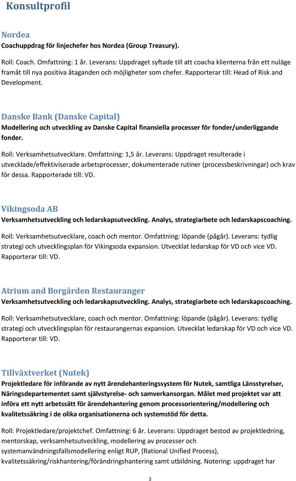 Danske Bank (Danske Capital) Modellering och utveckling av Danske Capital finansiella processer för fonder/underliggande fonder. Roll: Verksamhetsutvecklare. Omfattning: 1,5 år.