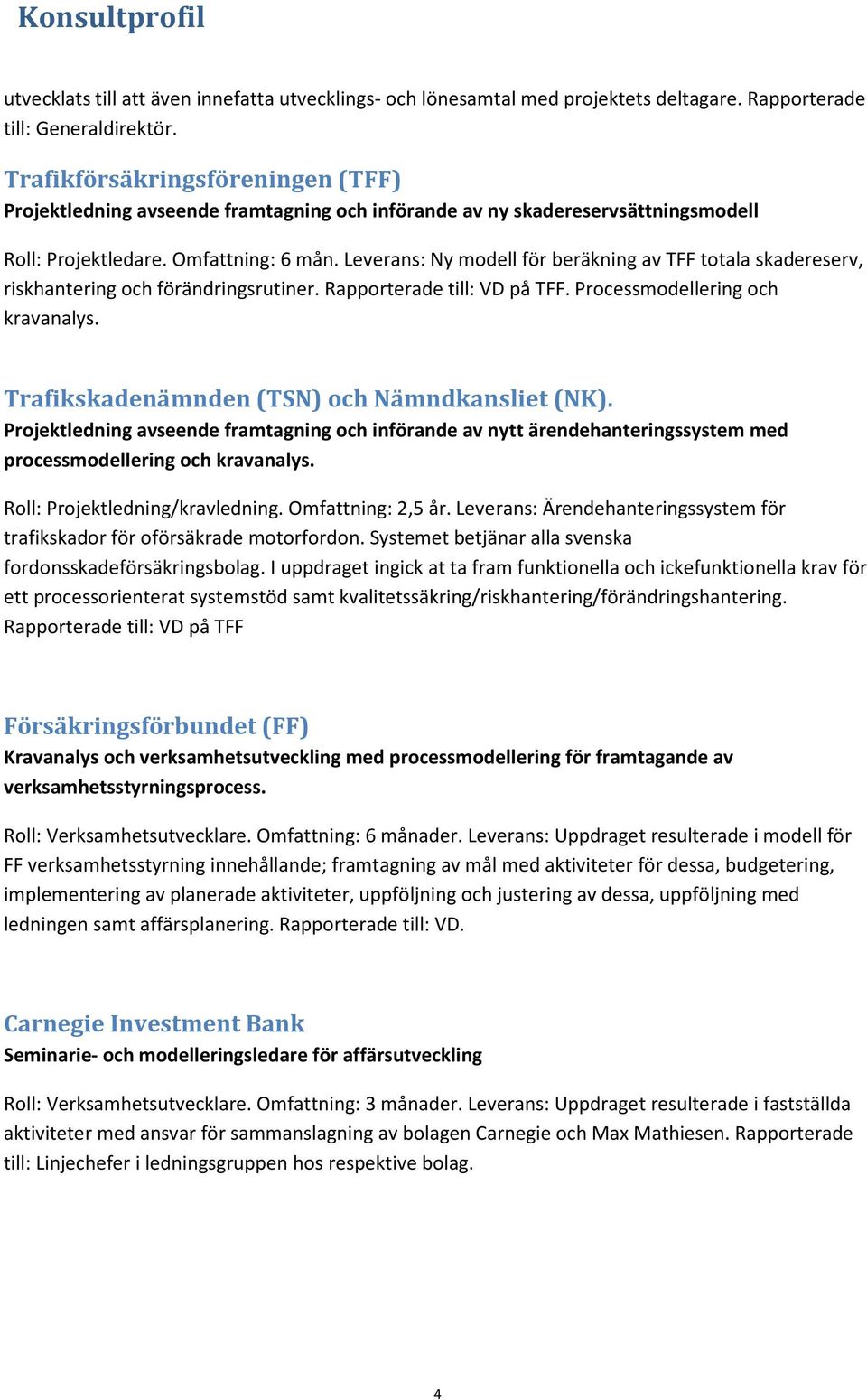 Leverans: Ny modell för beräkning av TFF totala skadereserv, riskhantering och förändringsrutiner. Rapporterade till: VD på TFF. Processmodellering och kravanalys.