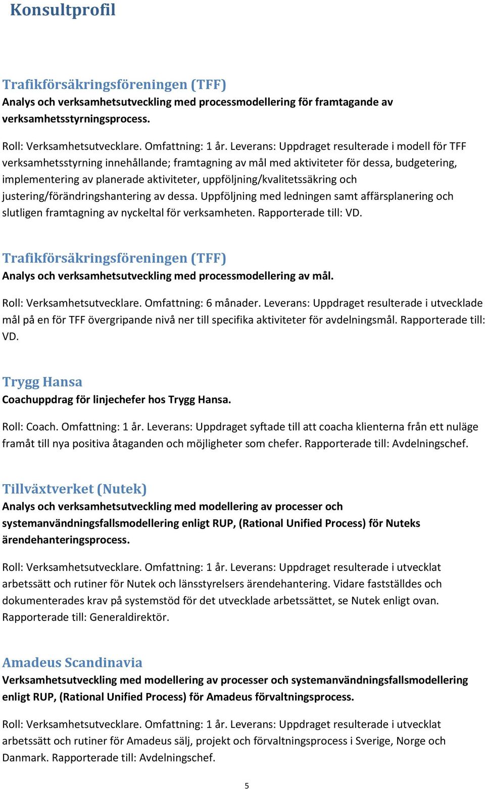 uppföljning/kvalitetssäkring och justering/förändringshantering av dessa. Uppföljning med ledningen samt affärsplanering och slutligen framtagning av nyckeltal för verksamheten. Rapporterade till: VD.