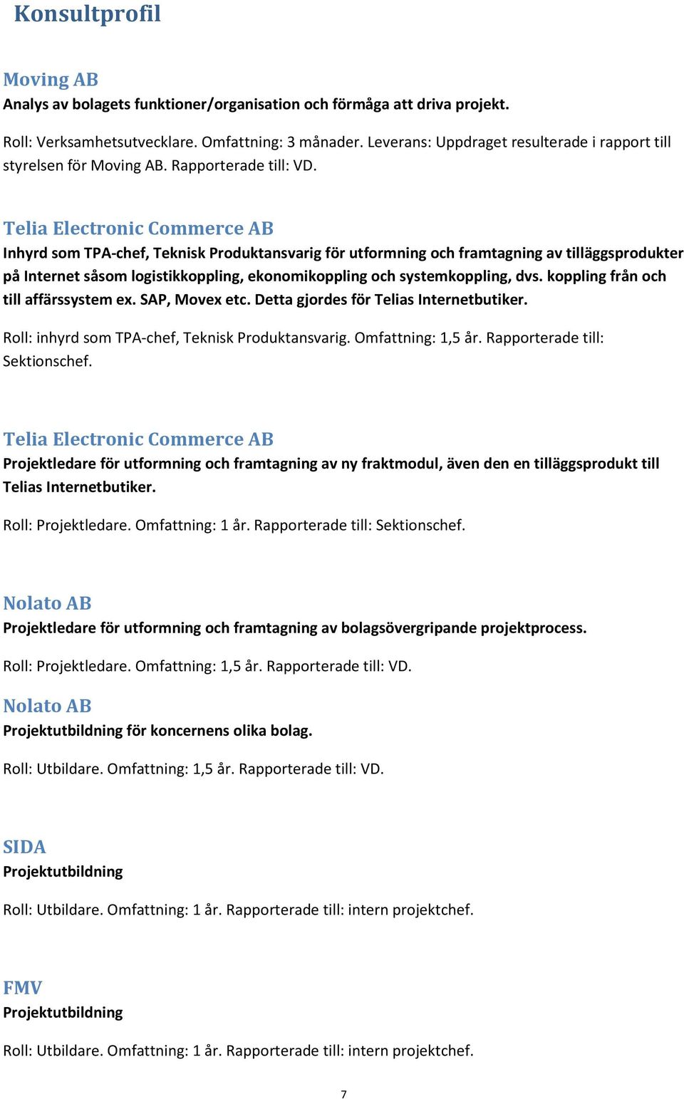 Telia Electronic Commerce AB Inhyrd som TPA-chef, Teknisk Produktansvarig för utformning och framtagning av tilläggsprodukter på Internet såsom logistikkoppling, ekonomikoppling och systemkoppling,