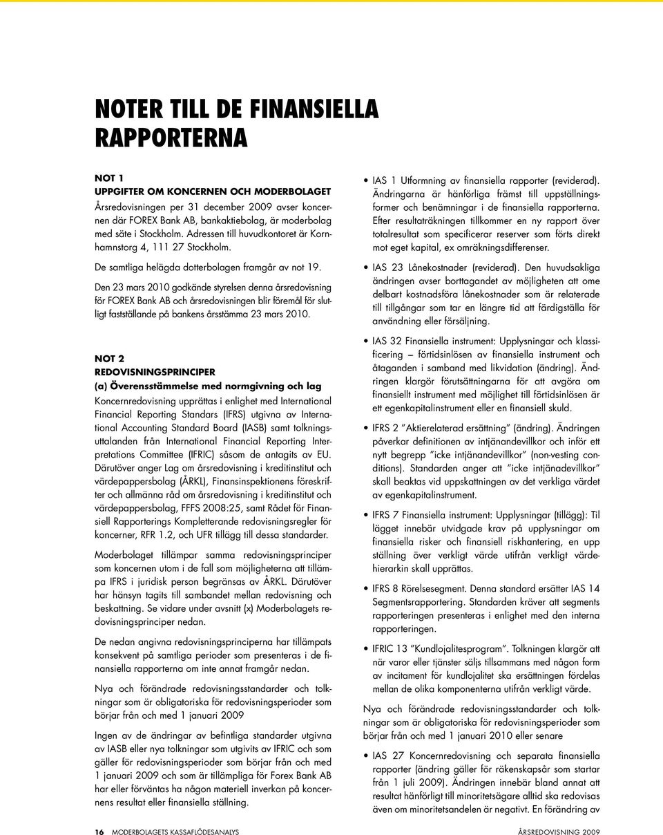 Den 23 mars 2010 godkände styrelsen denna årsredovisning för FOREX Bank AB och årsredovisningen blir föremål för slutligt fastställande på bankens årsstämma 23 mars 2010.