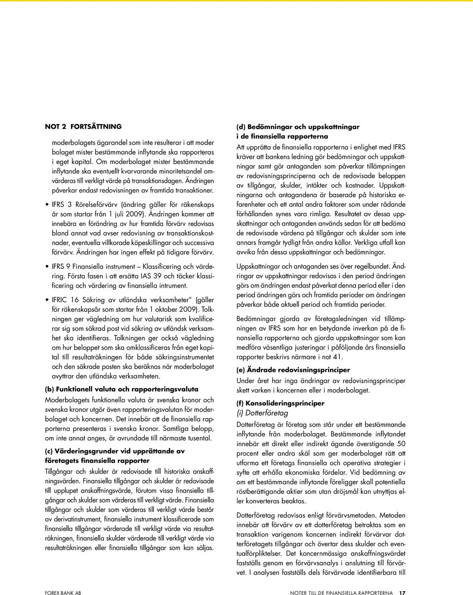 Ändringen påverkar endast redovisningen av framtida transaktioner. IFRS 3 Rörelseförvärv (ändring gäller för räkenskaps år som startar från 1 juli 2009).