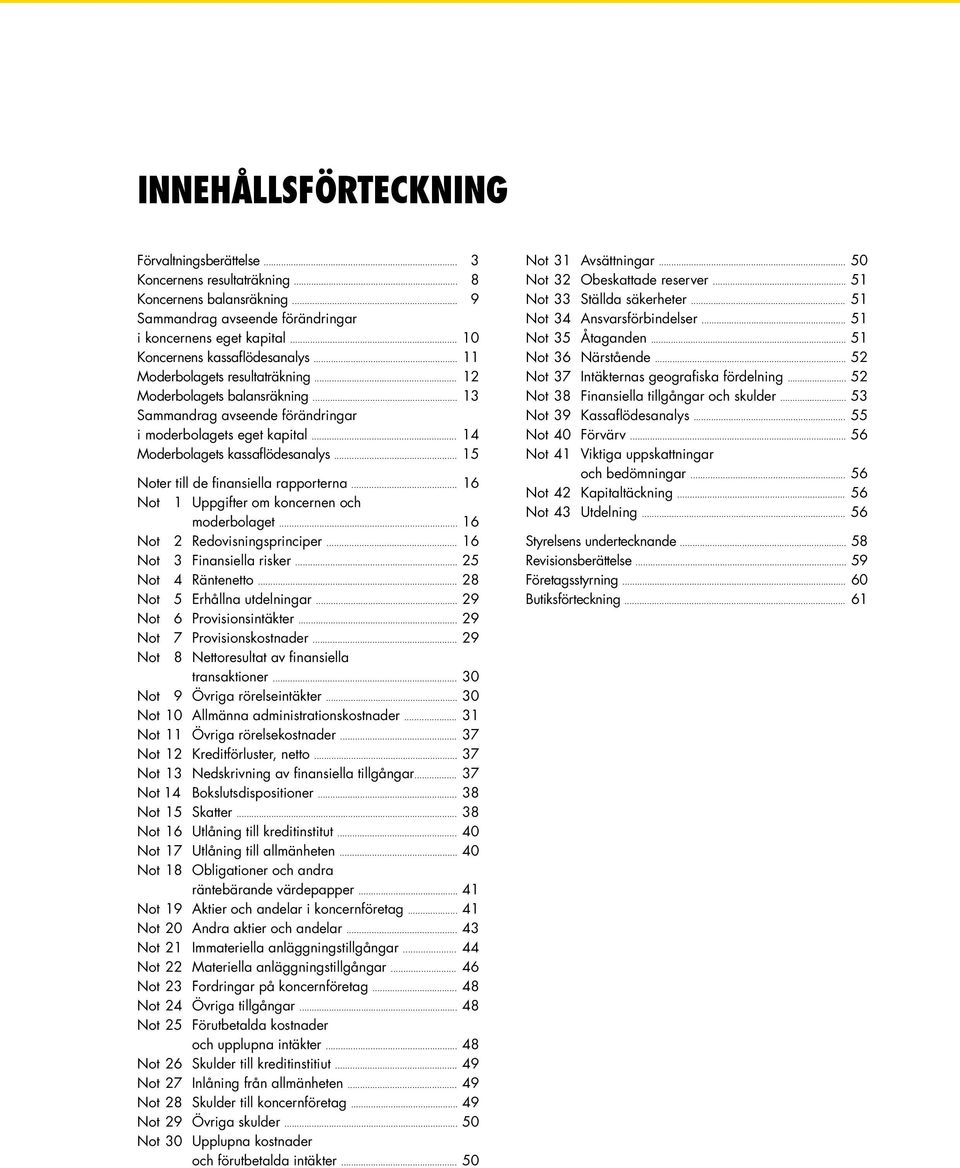 .. 14 Moderbolagets kassaflödesanalys... 15 Noter till de finansiella rapporterna... 16 Not 1 Uppgifter om koncernen och moderbolaget... 16 Not 2 Redovisningsprinciper... 16 Not 3 Finansiella risker.