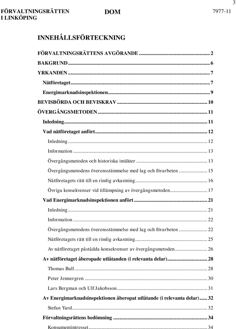 .. 15 Nätföretagets rätt till en rimlig avkastning... 16 Övriga konsekvenser vid tillämpning av övergångsmetoden... 17 Vad Energimarknadsinspektionen anfört... 21 Inledning... 21 Information.