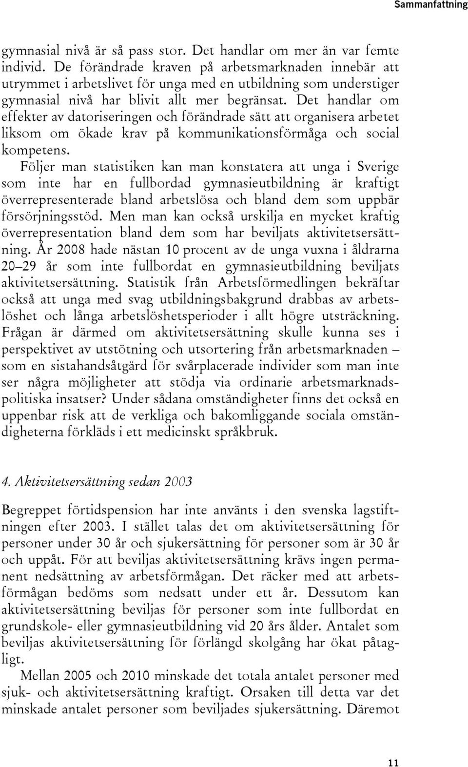 Det handlar om effekter av datoriseringen och förändrade sätt att organisera arbetet liksom om ökade krav på kommunikationsförmåga och social kompetens.