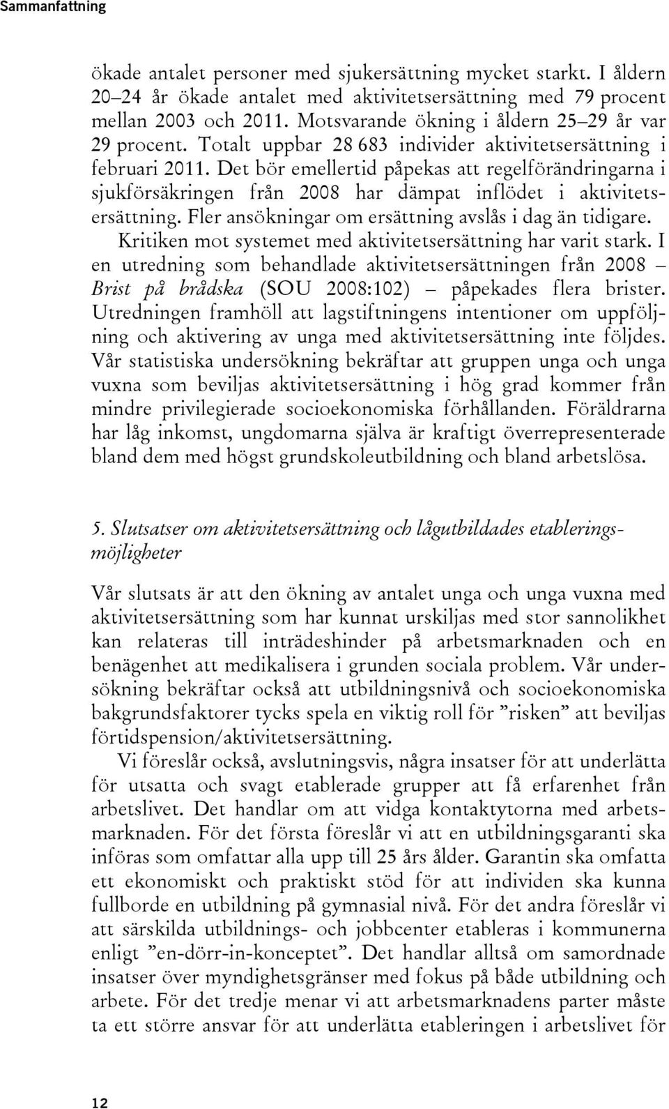 Det bör emellertid påpekas att regelförändringarna i sjukförsäkringen från 2008 har dämpat inflödet i aktivitetsersättning. Fler ansökningar om ersättning avslås i dag än tidigare.