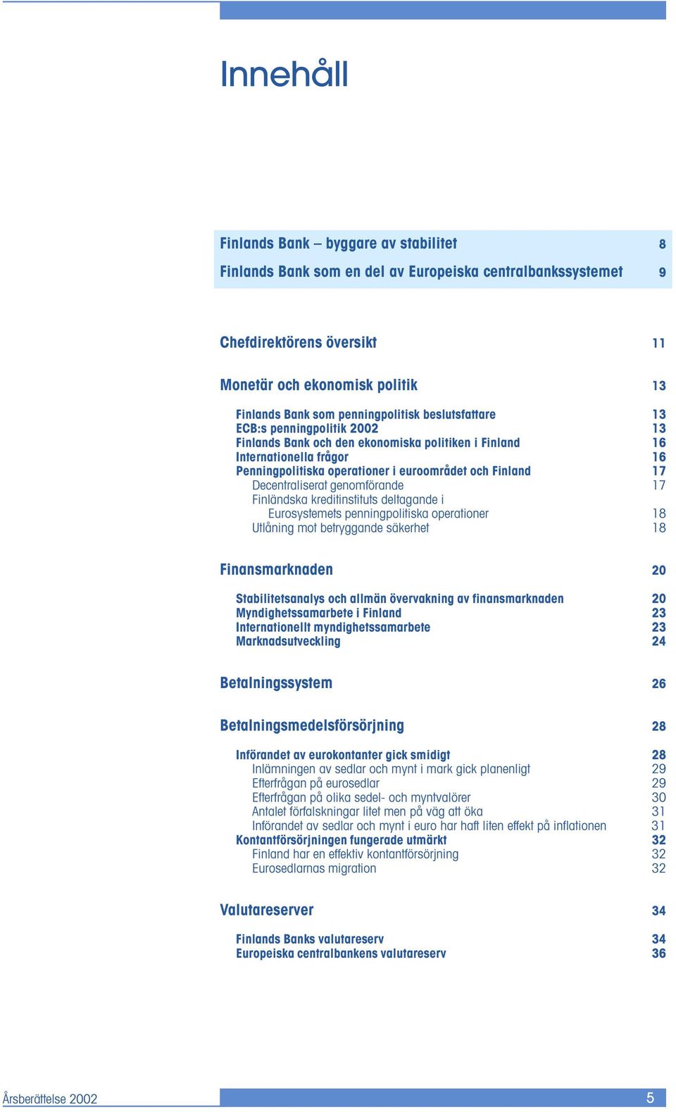 17 Decentraliserat genomförande 17 Finländska kreditinstituts deltagande i Eurosystemets penningpolitiska operationer 18 Utlåning mot betryggande säkerhet 18 Finansmarknaden 20 Stabilitetsanalys och