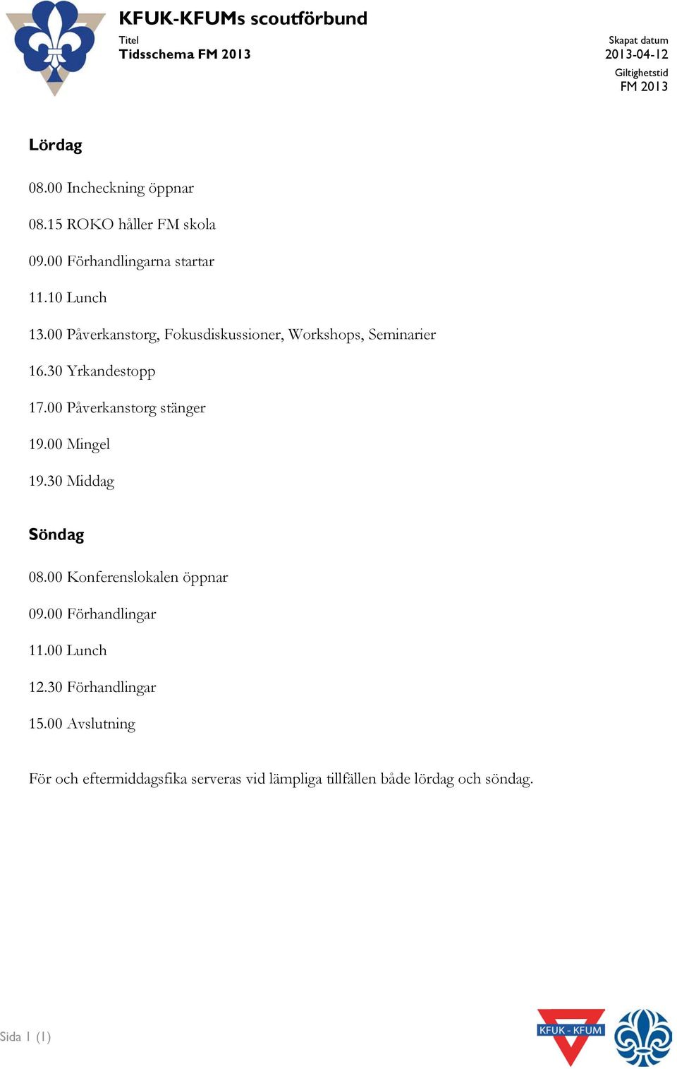 30 Yrkandestopp 17.00 Påverkanstorg stänger 19.00 Mingel 19.30 Middag Söndag 08.00 Konferenslokalen öppnar 09.00 Förhandlingar 11.