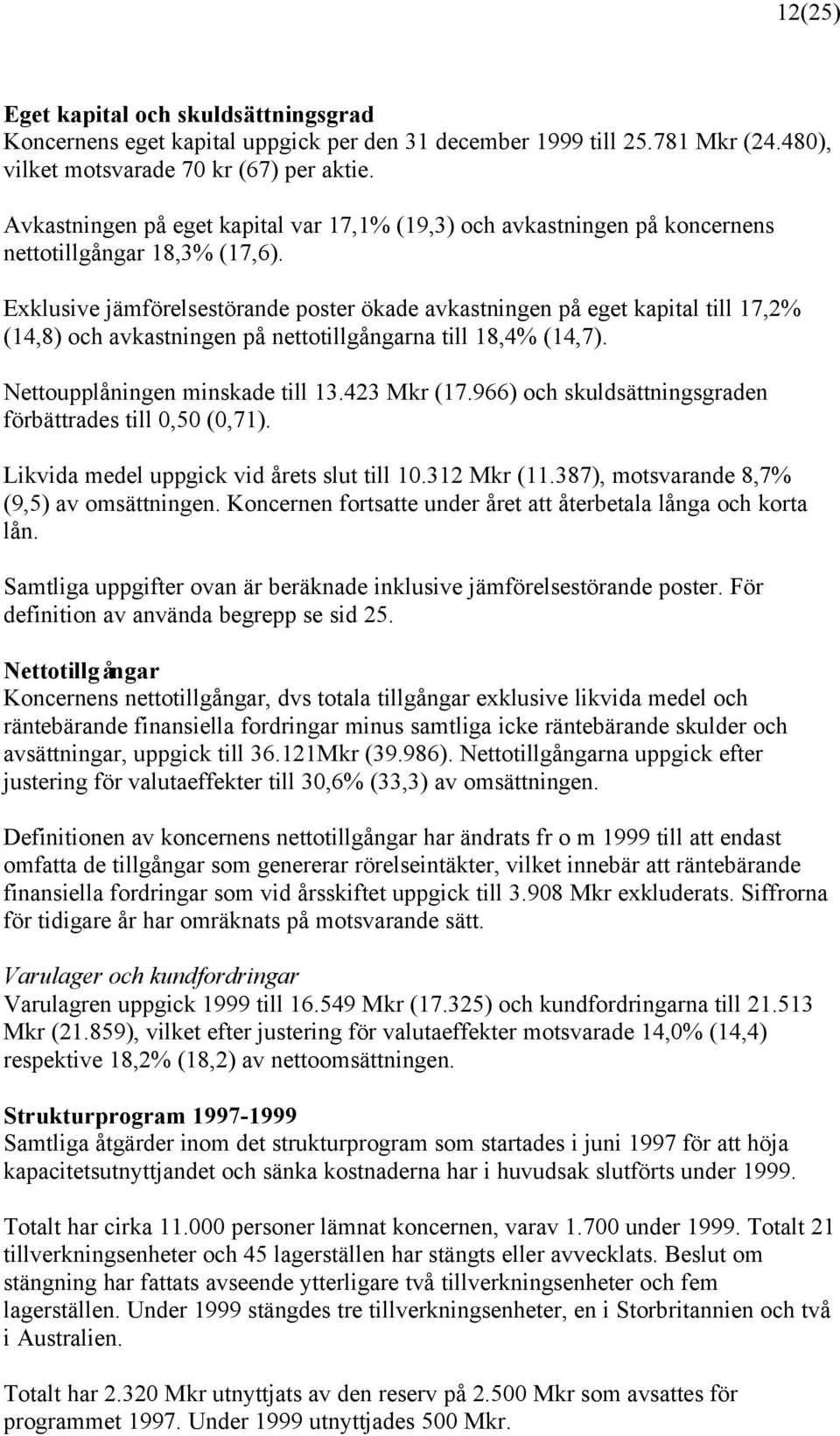 Exklusive jämförelsestörande poster ökade avkastningen på eget kapital till 17,2% (14,8) och avkastningen på nettotillgångarna till 18,4% (14,7). Nettoupplåningen minskade till 13.423 Mkr (17.