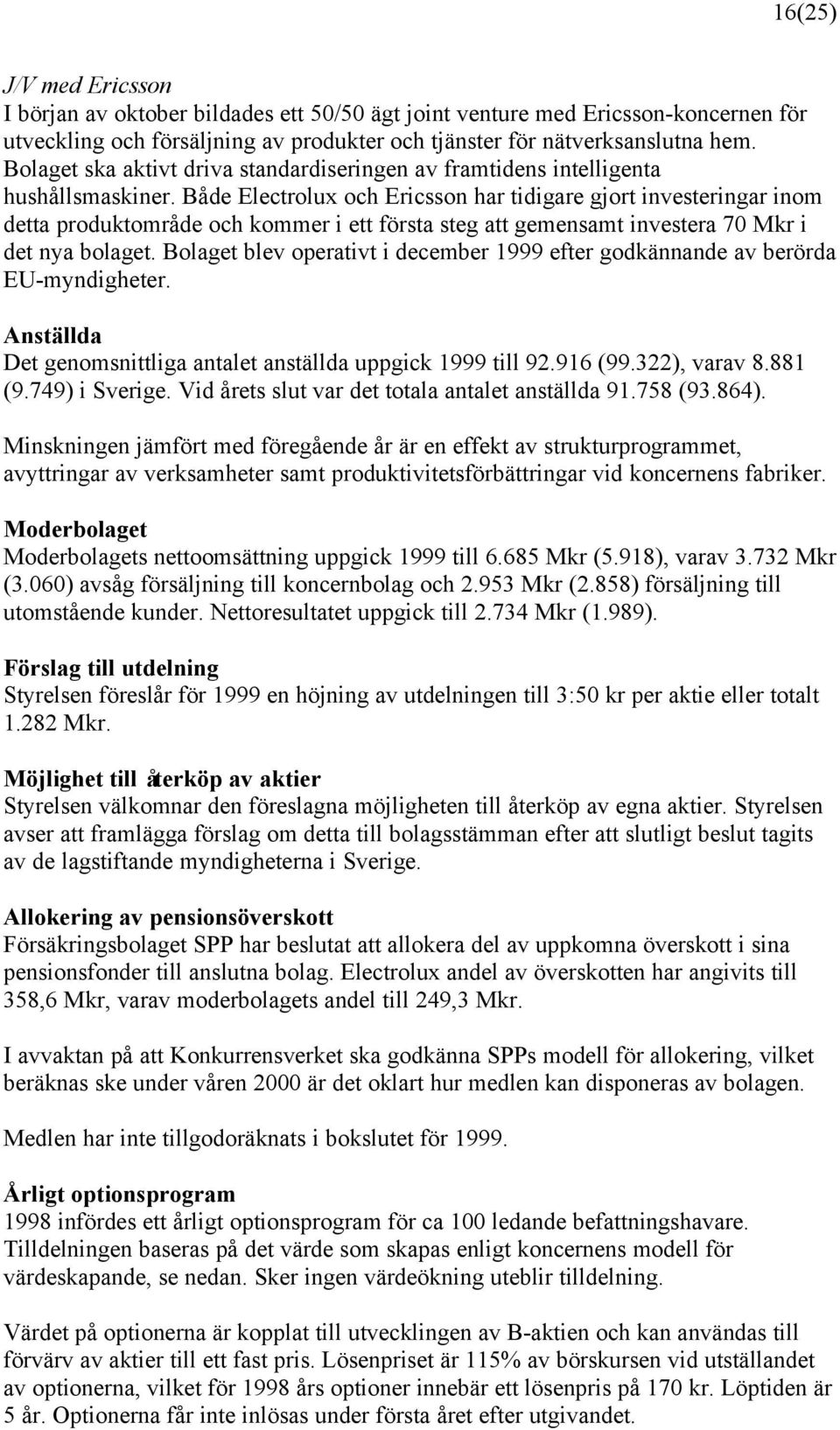 Både Electrolux och Ericsson har tidigare gjort investeringar inom detta produktområde och kommer i ett första steg att gemensamt investera 70 Mkr i det nya bolaget.