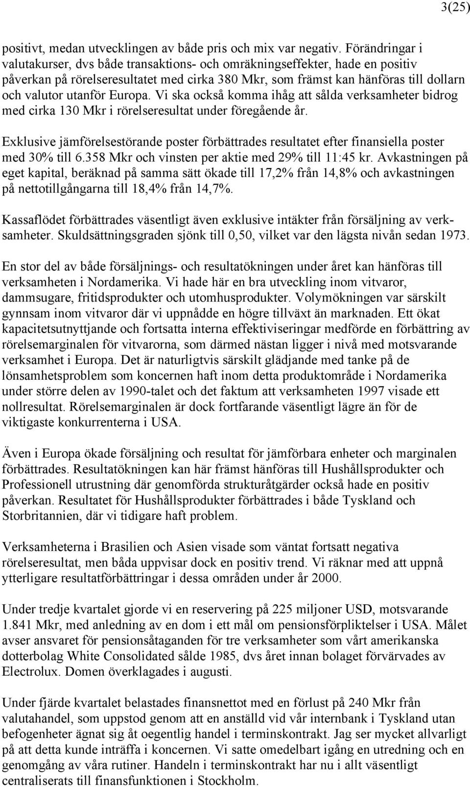 Europa. Vi ska också komma ihåg att sålda verksamheter bidrog med cirka 130 Mkr i rörelseresultat under föregående år.