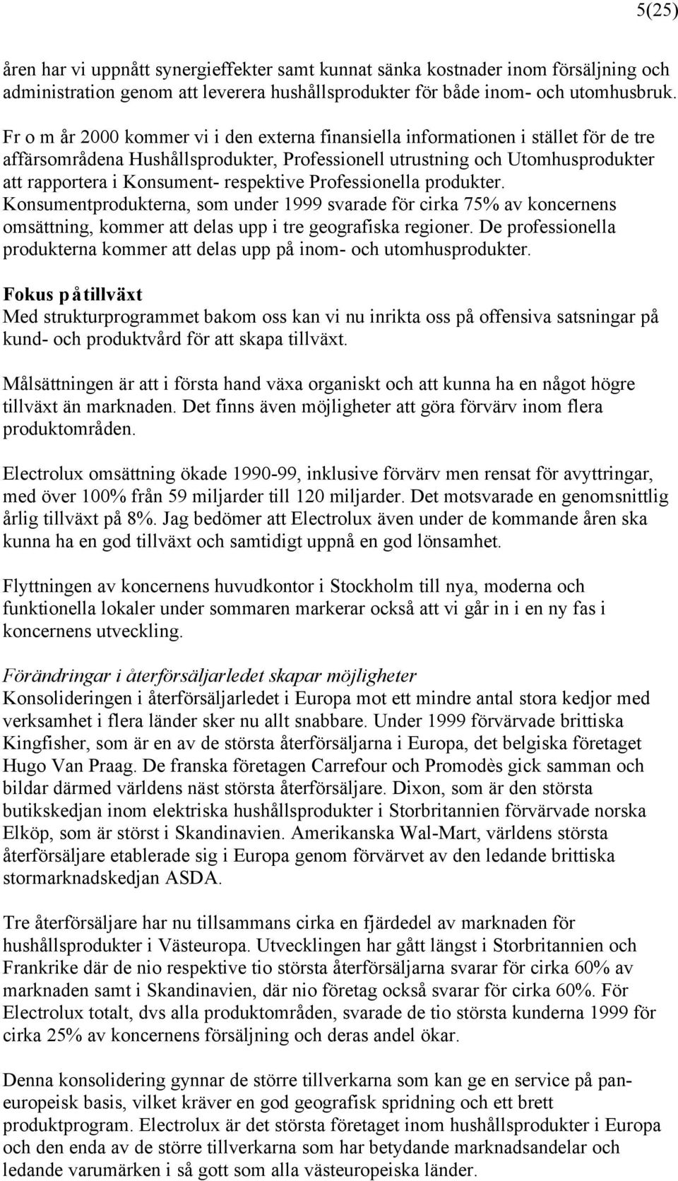 respektive Professionella produkter. Konsumentprodukterna, som under 1999 svarade för cirka 75% av koncernens omsättning, kommer att delas upp i tre geografiska regioner.