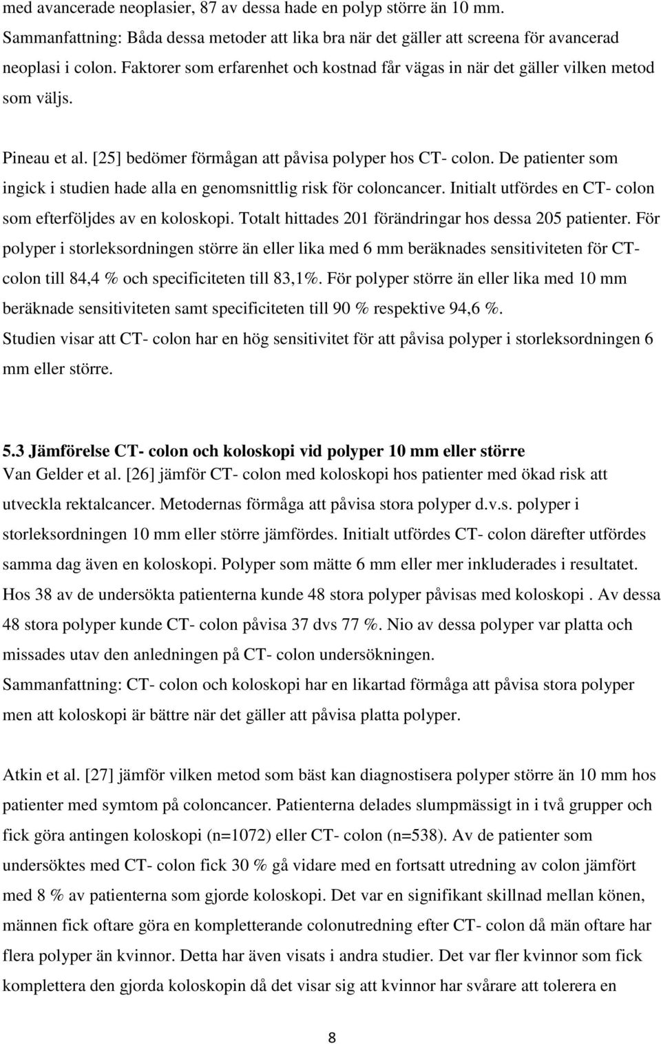 De patienter som ingick i studien hade alla en genomsnittlig risk för coloncancer. Initialt utfördes en CT- colon som efterföljdes av en koloskopi.