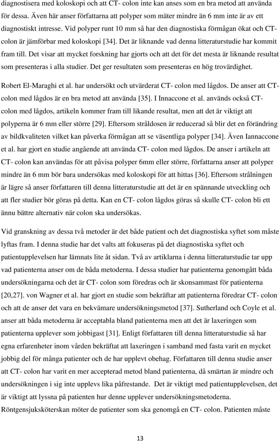 Vid polyper runt 10 mm så har den diagnostiska förmågan ökat och CTcolon är jämförbar med koloskopi [34]. Det är liknande vad denna litteraturstudie har kommit fram till.