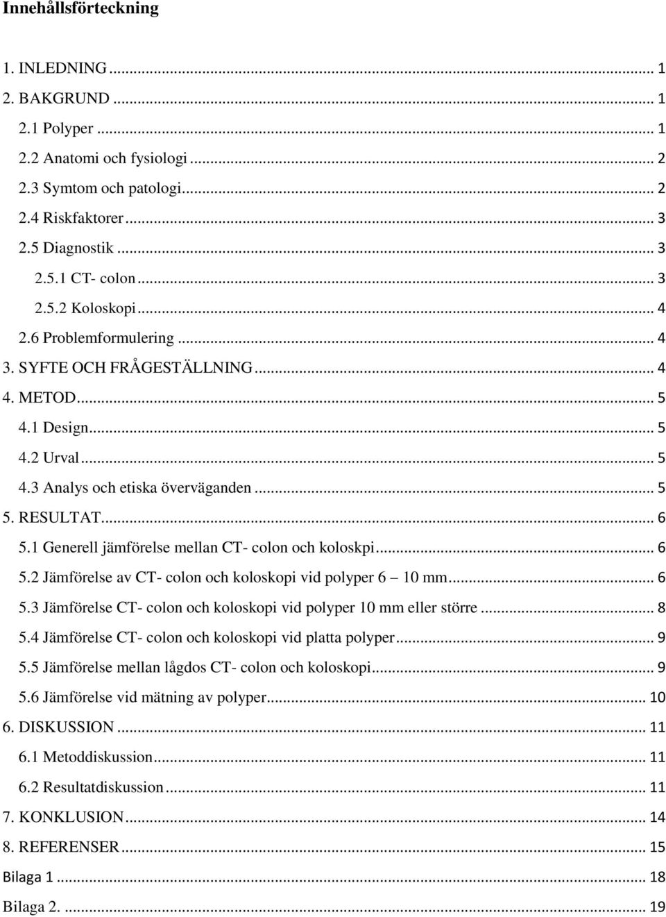 1 Generell jämförelse mellan CT- colon och koloskpi... 6 5.2 Jämförelse av CT- colon och koloskopi vid polyper 6 10 mm... 6 5.3 Jämförelse CT- colon och koloskopi vid polyper 10 mm eller större... 8 5.