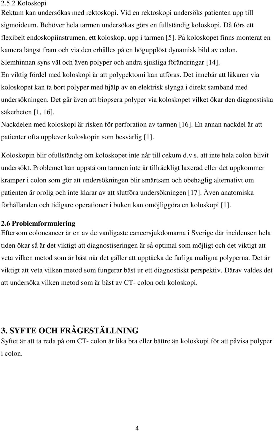 Slemhinnan syns väl och även polyper och andra sjukliga förändringar [14]. En viktig fördel med koloskopi är att polypektomi kan utföras.