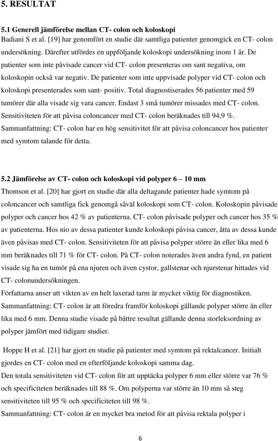 De patienter som inte uppvisade polyper vid CT- colon och koloskopi presenterades som sant- positiv. Total diagnostiserades 56 patienter med 59 tumörer där alla visade sig vara cancer.