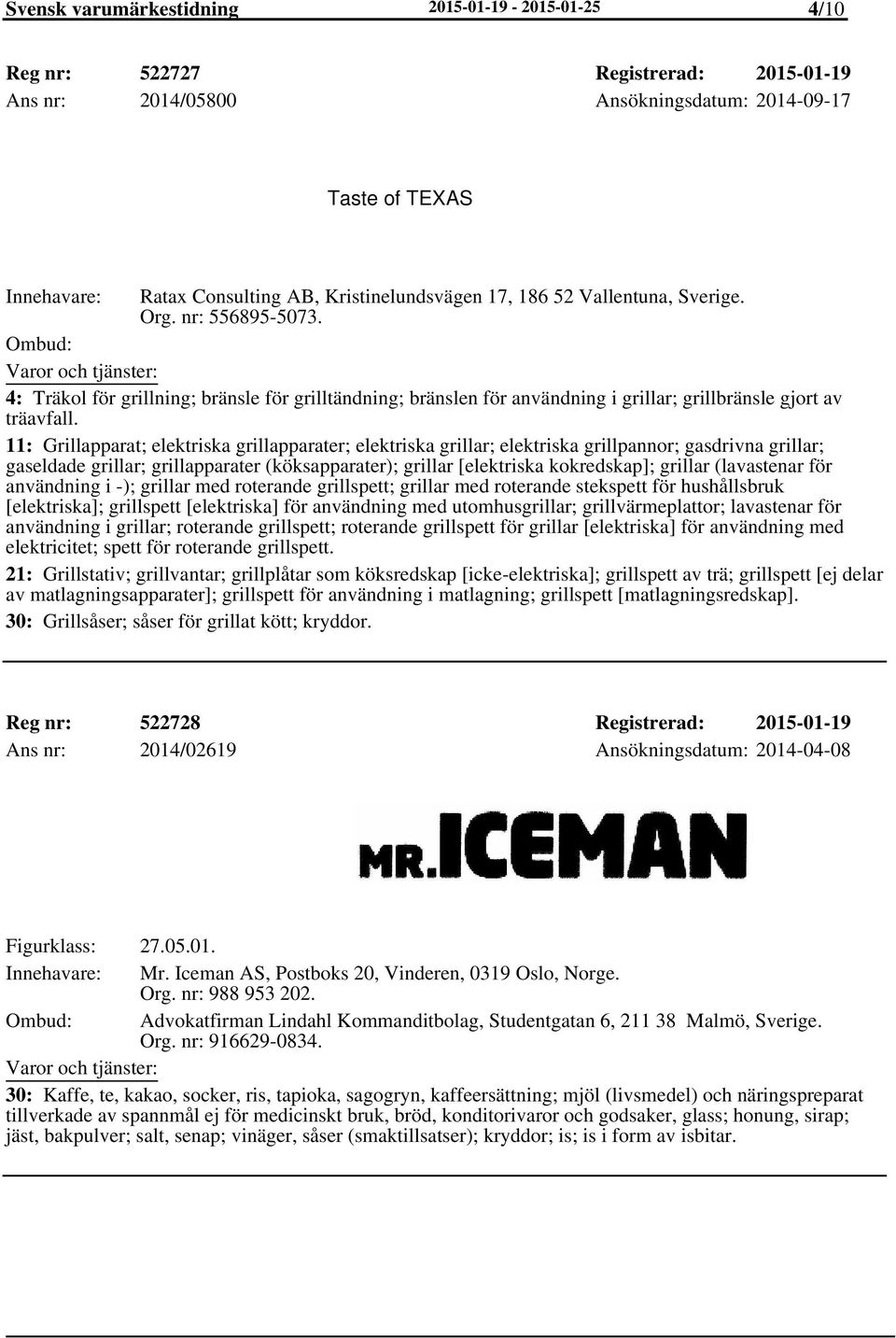 11: Grillapparat; elektriska grillapparater; elektriska grillar; elektriska grillpannor; gasdrivna grillar; gaseldade grillar; grillapparater (köksapparater); grillar [elektriska kokredskap]; grillar