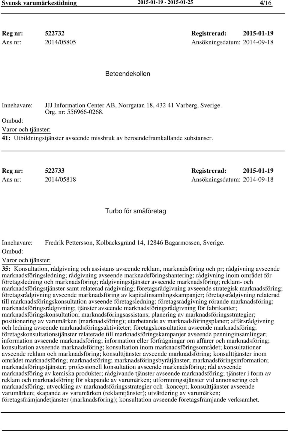 Reg nr: 522733 Registrerad: 2015-01-19 Ans nr: 2014/05818 Ansökningsdatum: 2014-09-18 Turbo för småföretag Fredrik Pettersson, Kolbäcksgränd 14, 12846 Bagarmossen, Sverige.