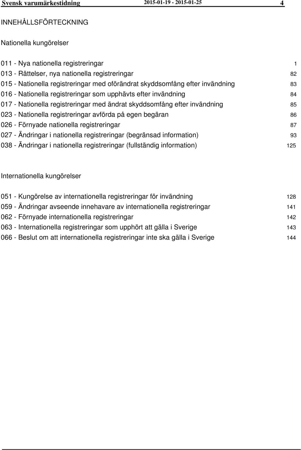 - Nationella registreringar avförda på egen begäran 026 - Förnyade nationella registreringar 027 - Ändringar i nationella registreringar (begränsad information) 038 - Ändringar i nationella