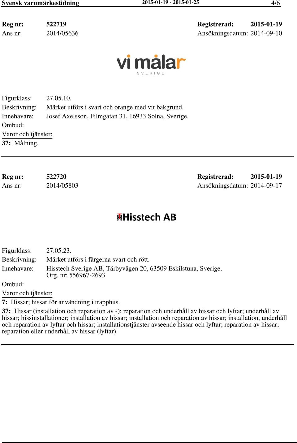 Reg nr: 522720 Registrerad: 2015-01-19 Ans nr: 2014/05803 Ansökningsdatum: 2014-09-17 Figurklass: 27.05.23. Beskrivning: Märket utförs i färgerna svart och rött.