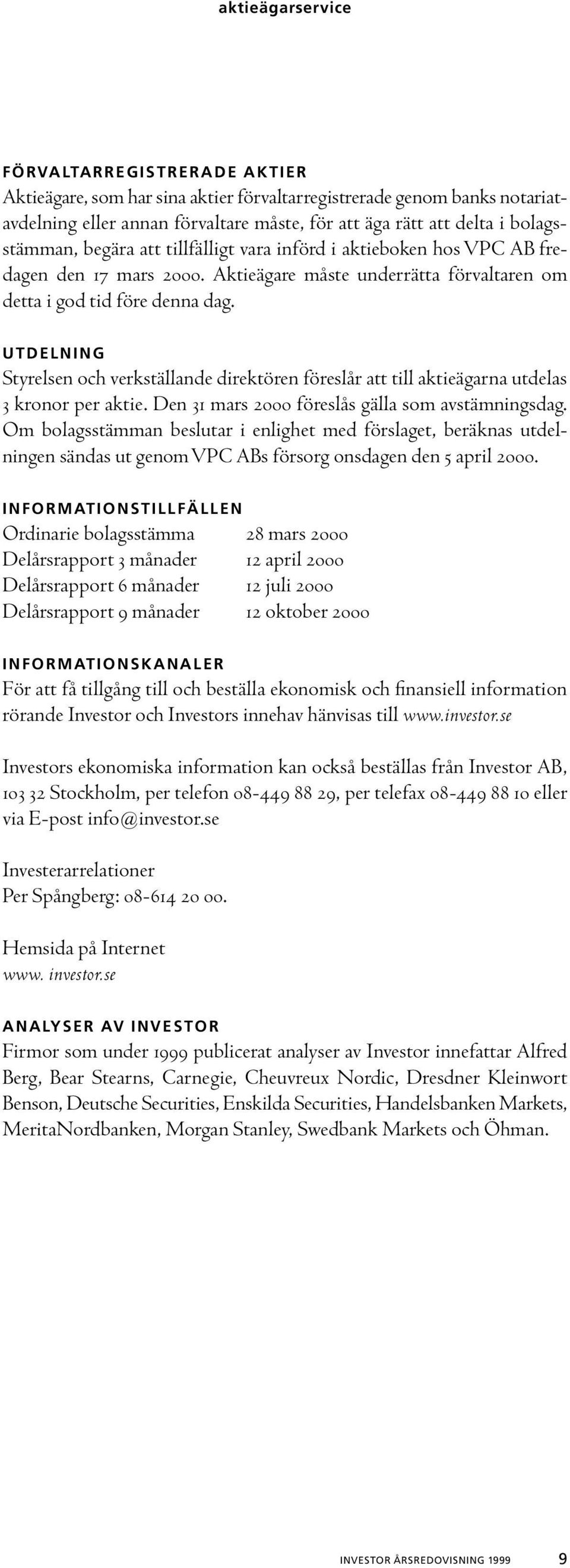 UTDELNING Styrelsen och verkställande direktören föreslår att till aktieägarna utdelas 3 kronor per aktie. Den 31 mars 2000 föreslås gälla som avstämningsdag.