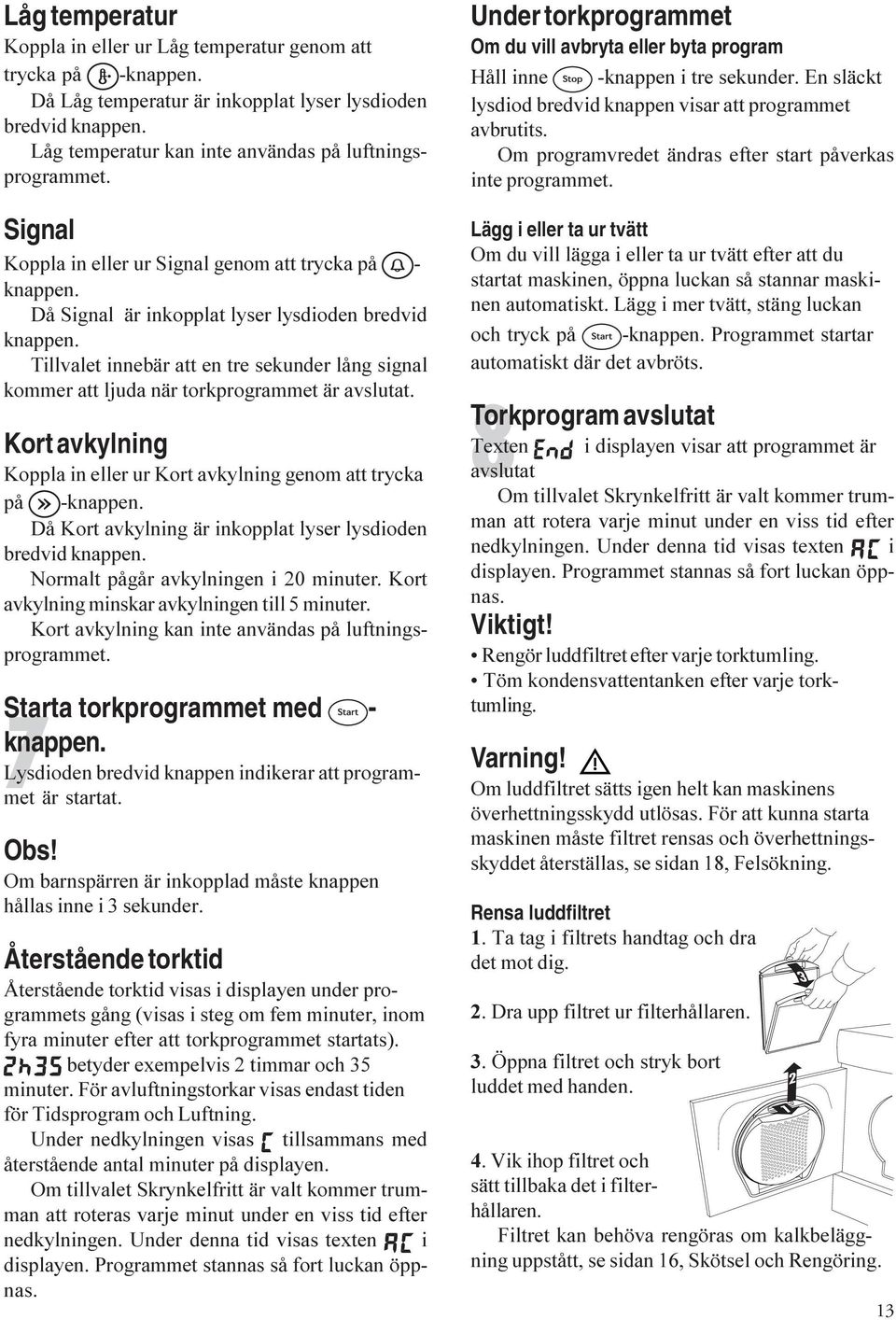 Tillvalet innebär att en tre sekunder lång signal kommer att ljuda när torkprogrammet är avslutat. Kort avkylning Koppla in eller ur Kort avkylning genom att trycka på -knappen.