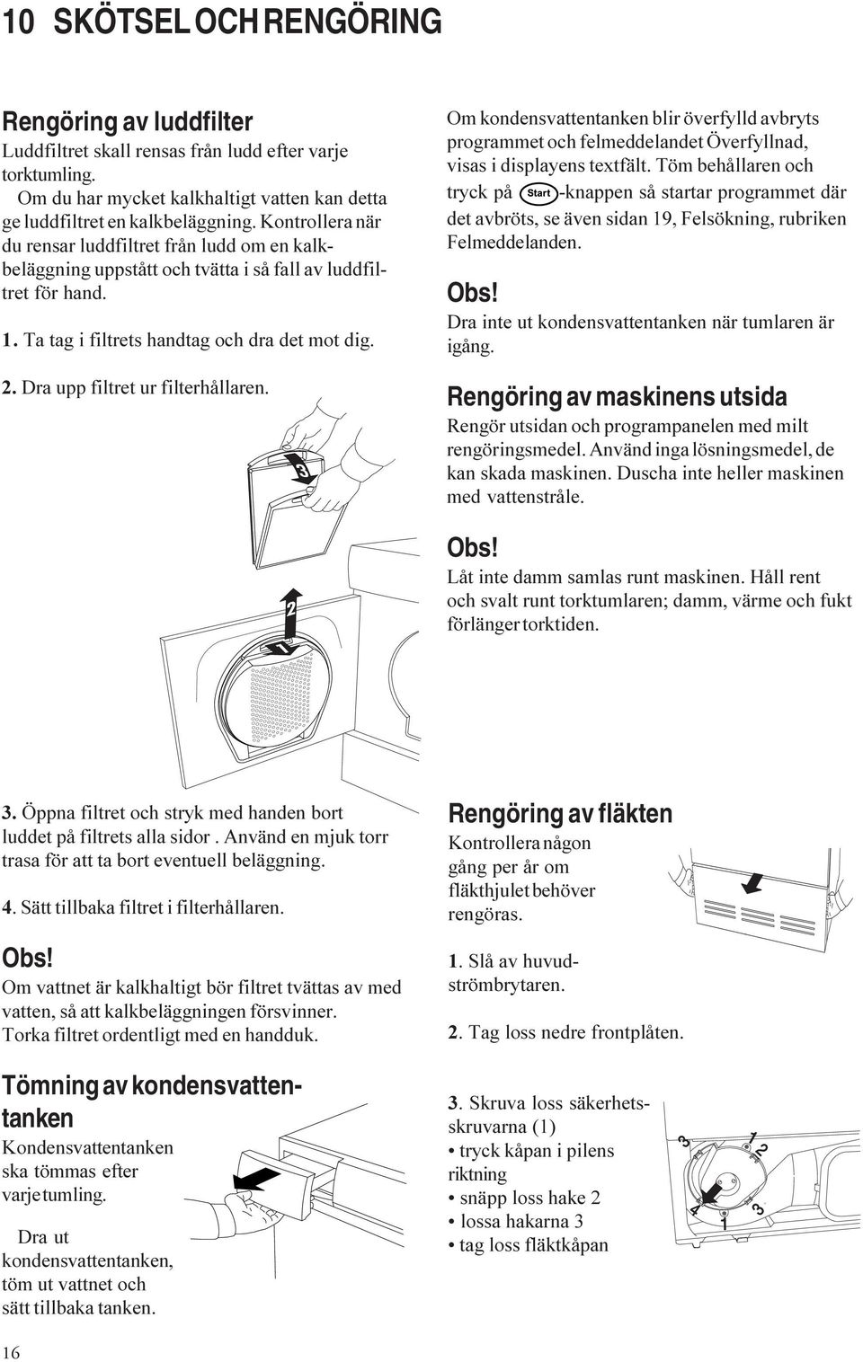 Dra upp filtret ur filterhållaren. Om kondensvattentanken blir överfylld avbryts programmet och felmeddelandet Överfyllnad, visas i displayens textfält.