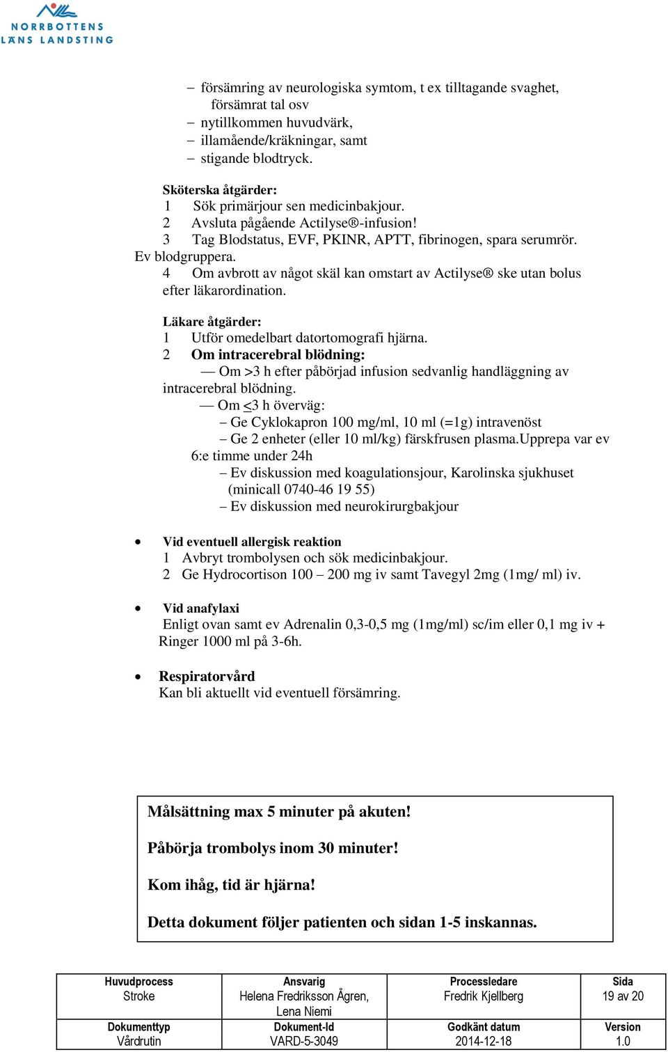 4 Om avbrott av något skäl kan omstart av Actilyse ske utan bolus efter läkarordination. Läkare åtgärder: 1 Utför omedelbart datortomografi järna.