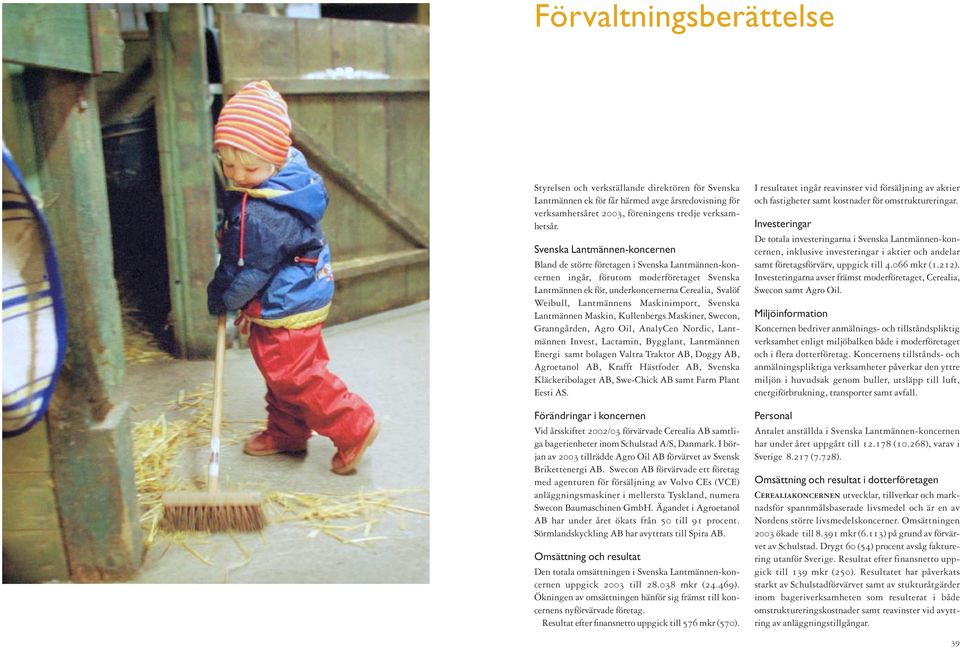 Maskinimport, Svenska Lantmännen Maskin, Kullenbergs Maskiner, Swecon, Granngården, Agro Oil, AnalyCen Nordic, Lantmännen Invest, Lactamin, Bygglant, Lantmännen Energi samt bolagen Valtra Traktor AB,