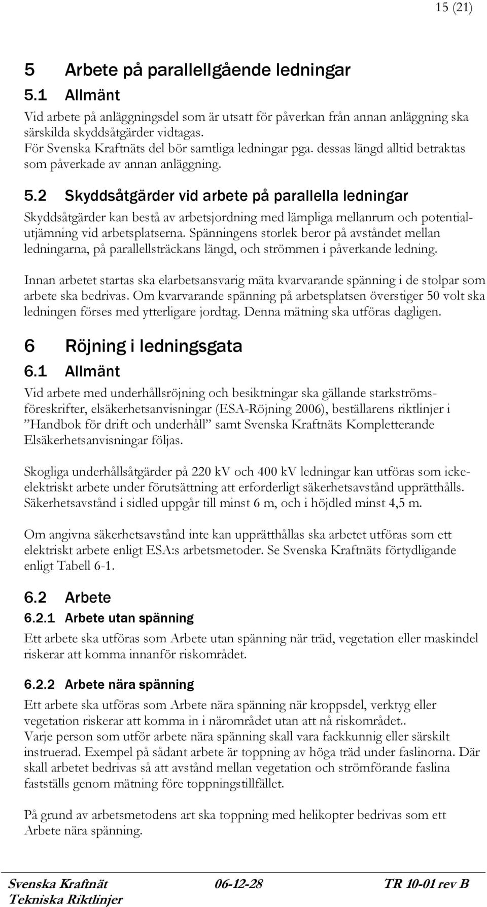 2 Skyddsåtgärder vid arbete på parallella ledningar Skyddsåtgärder kan bestå av arbetsjordning med lämpliga mellanrum och potentialutjämning vid arbetsplatserna.