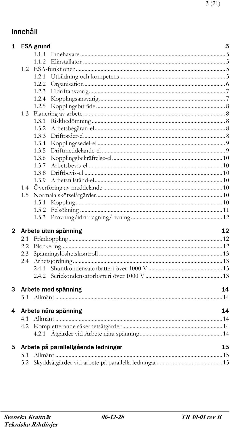 ..10 1.3.7 Arbetsbevis-el...10 1.3.8 Driftbevis-el...10 1.3.9 Arbetstillstånd-el...10 1.4 Överföring av meddelande...10 1.5 Normala skötselåtgärder...10 1.5.1 Koppling...10 1.5.2 Felsökning...11 1.5.3 Provning/idrifttagning/rivning.