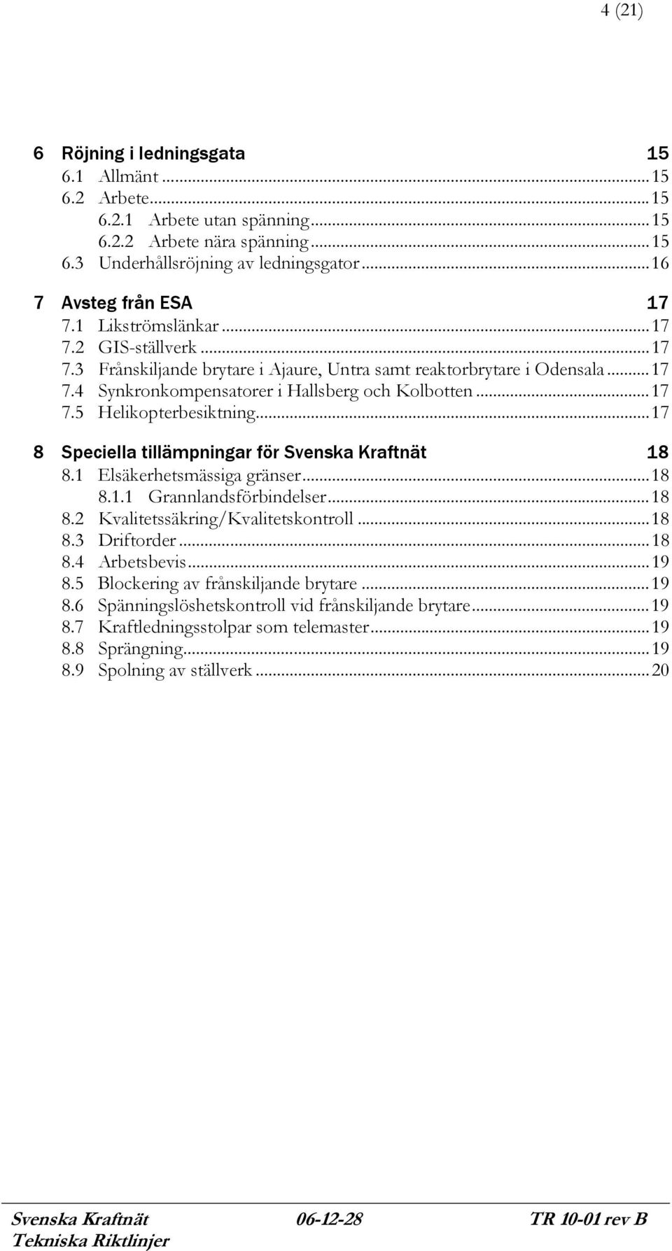 ..17 8 Speciella tillämpningar för Svenska Kraftnät 18 8.1 Elsäkerhetsmässiga gränser...18 8.1.1 Grannlandsförbindelser...18 8.2 Kvalitetssäkring/Kvalitetskontroll...18 8.3 Driftorder...18 8.4 Arbetsbevis.