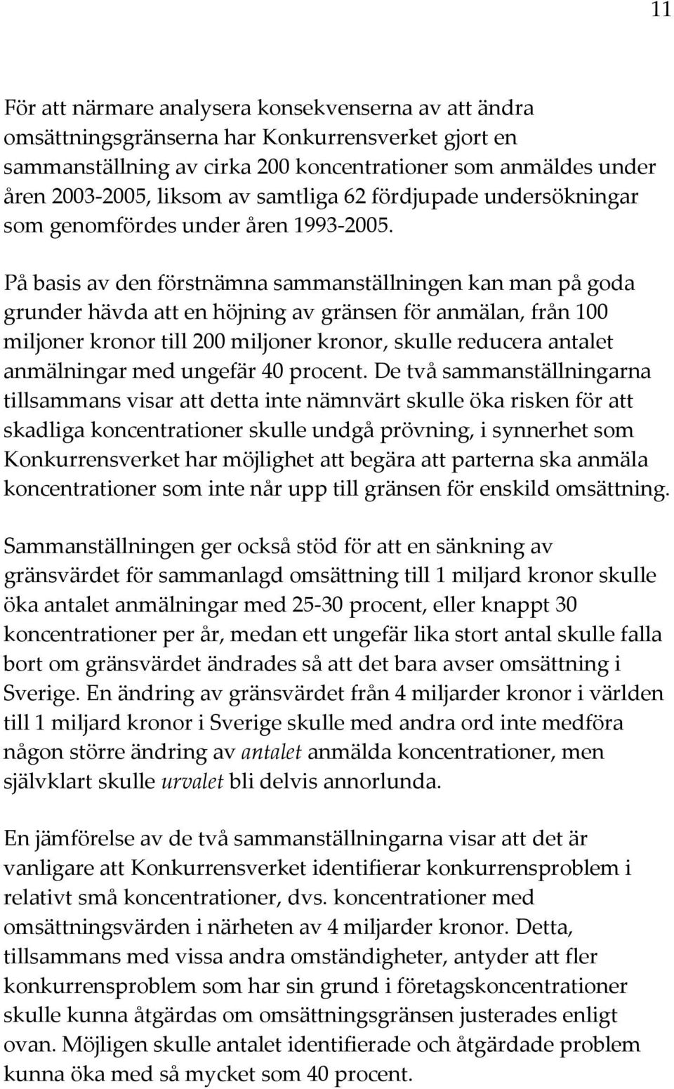 På basis av den förstnämna sammanställningen kan man på goda grunder hävda att en höjning av gränsen för anmälan, från 100 miljoner kronor till 200 miljoner kronor, skulle reducera antalet