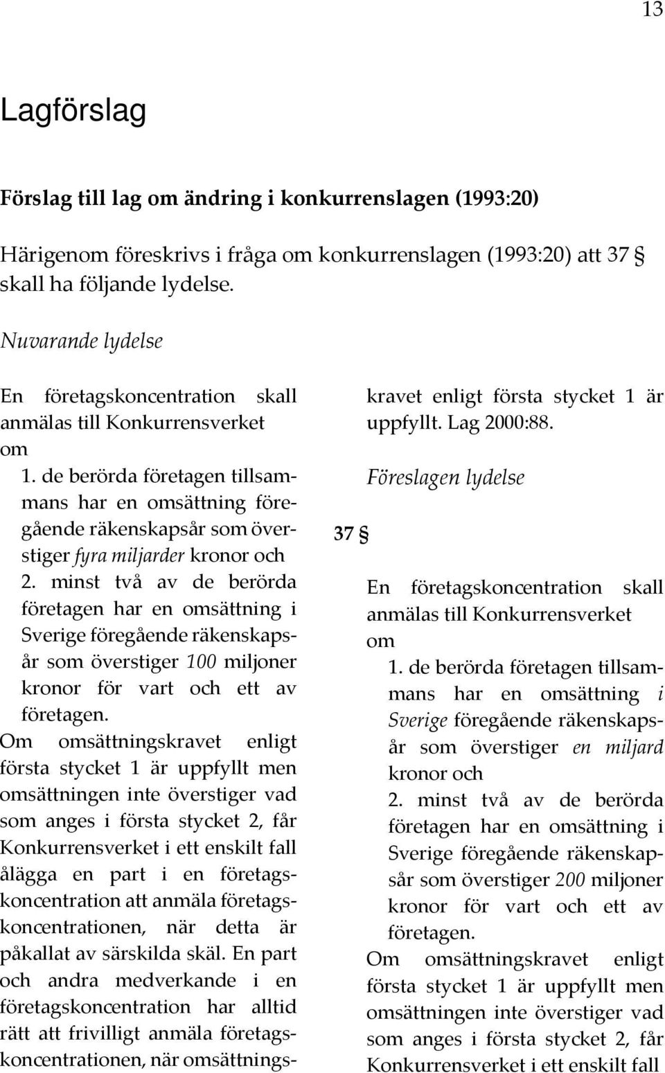 de berörda företagen tillsammans har en omsättning föregående räkenskapsår som överstiger fyra miljarder kronor och 2.