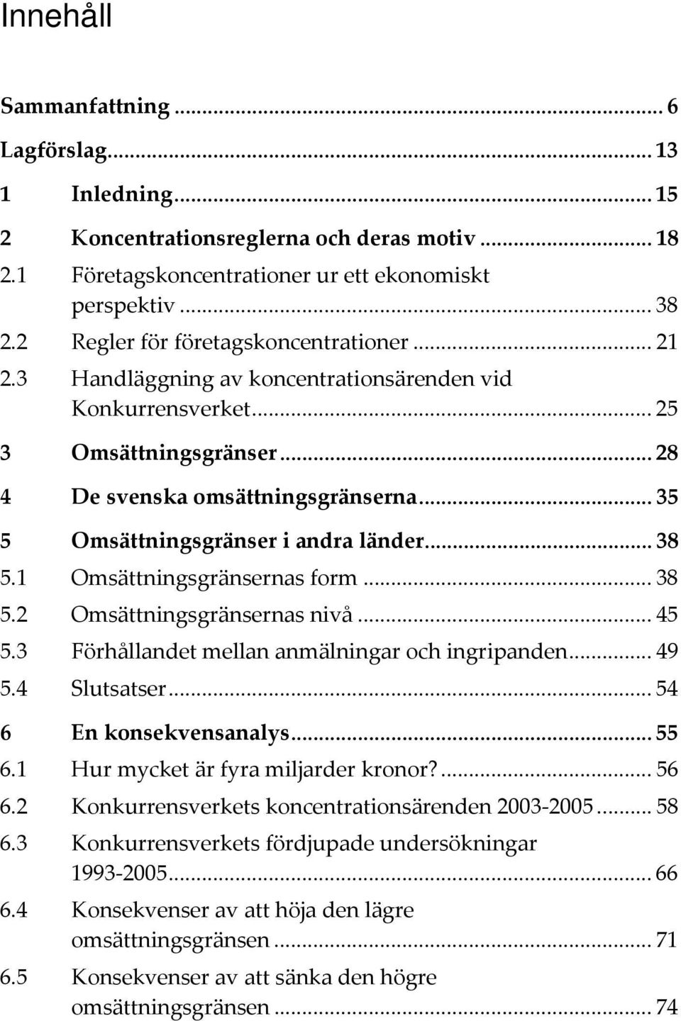 .. 35 5 Omsättningsgränser i andra länder... 38 5.1 Omsättningsgränsernas form... 38 5.2 Omsättningsgränsernas nivå... 45 5.3 Förhållandet mellan anmälningar och ingripanden... 49 5.4 Slutsatser.