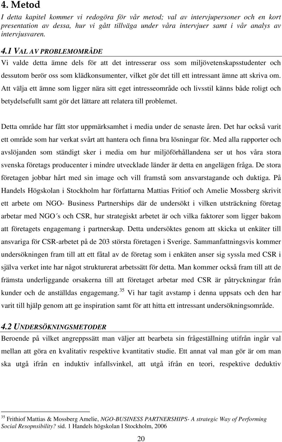 om. Att välja ett ämne som ligger nära sitt eget intresseområde och livsstil känns både roligt och betydelsefullt samt gör det lättare att relatera till problemet.