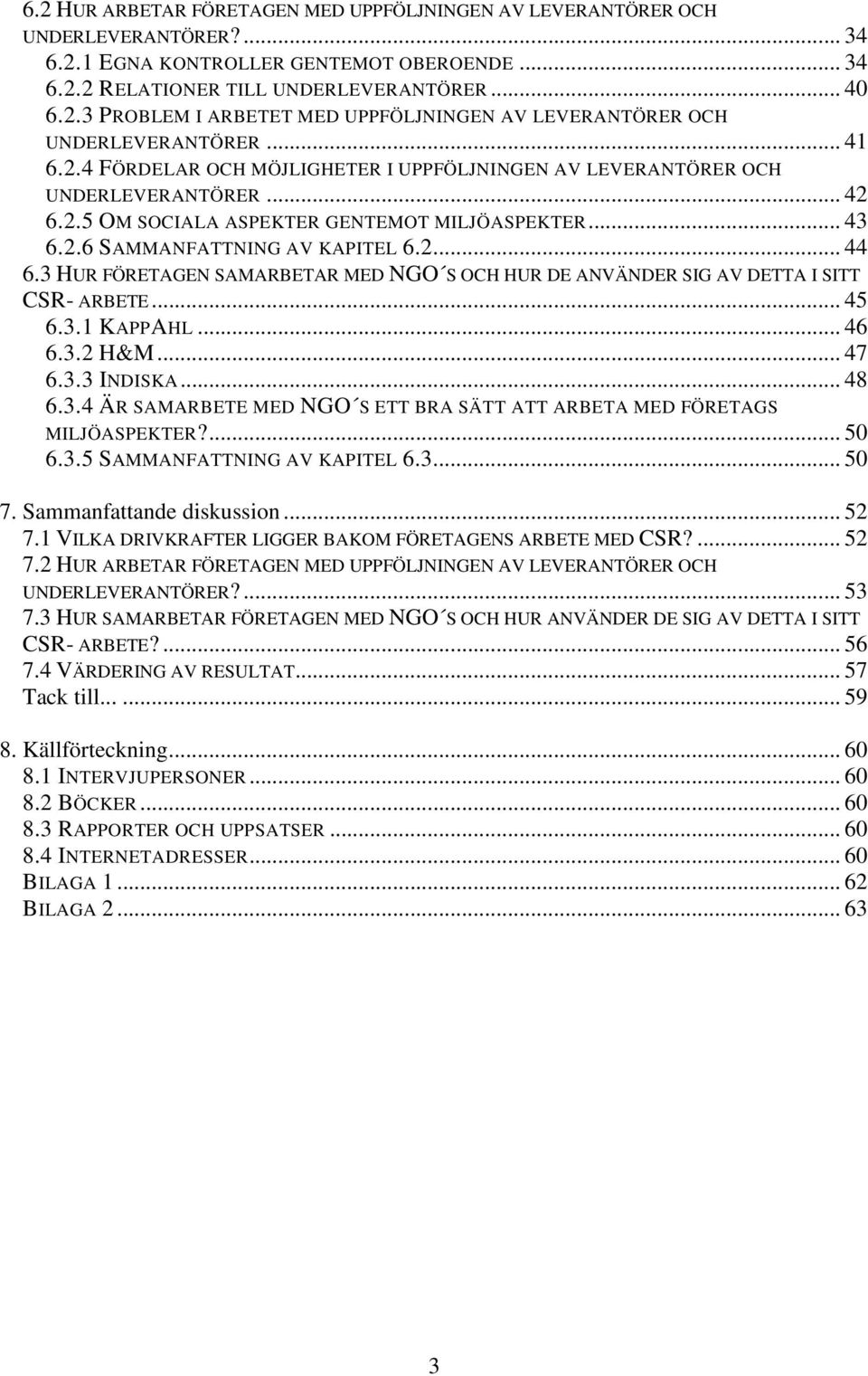 3 HUR FÖRETAGEN SAMARBETAR MED NGO S OCH HUR DE ANVÄNDER SIG AV DETTA I SITT CSR- ARBETE... 45 6.3.1 KAPPAHL... 46 6.3.2 H&M... 47 6.3.3 INDISKA... 48 6.3.4 ÄR SAMARBETE MED NGO S ETT BRA SÄTT ATT ARBETA MED FÖRETAGS MILJÖASPEKTER?