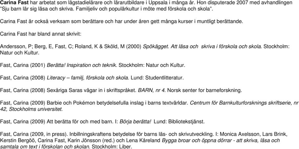 Carina Fast har bland annat skrivit: Andersson, P; Berg, E, Fast, C; Roland, K & Sköld, M (2000) Spökägget. Att läsa och skriva i förskola och skola. Stockholm: Natur och Kultur.